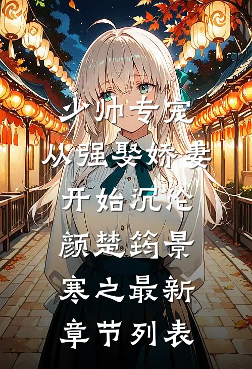 少帅专宠：从强娶娇妻开始沉沦颜楚筠景寒之最新章节列表