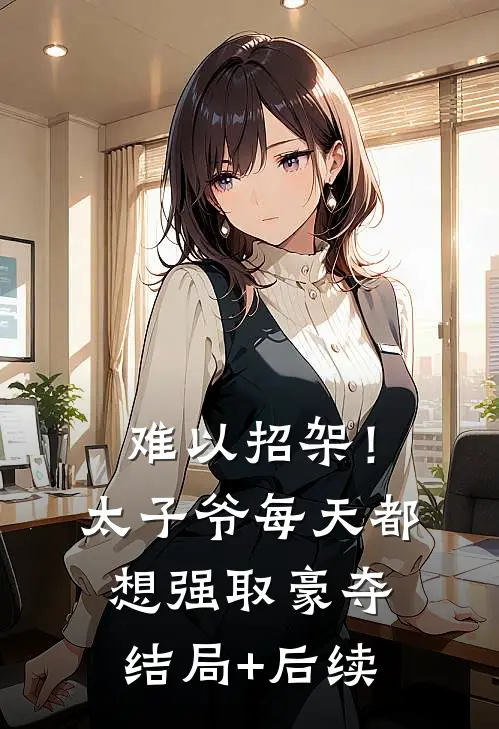 难以招架！太子爷每天都想强取豪夺结局+后续