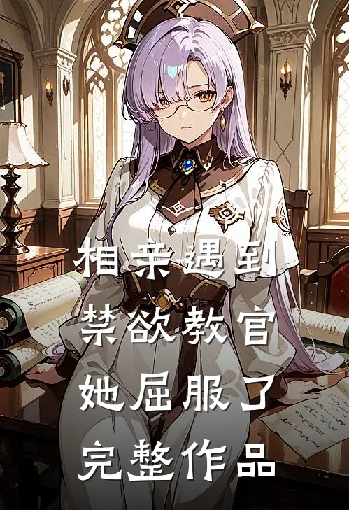 相亲遇到禁欲教官，她屈服了完整作品