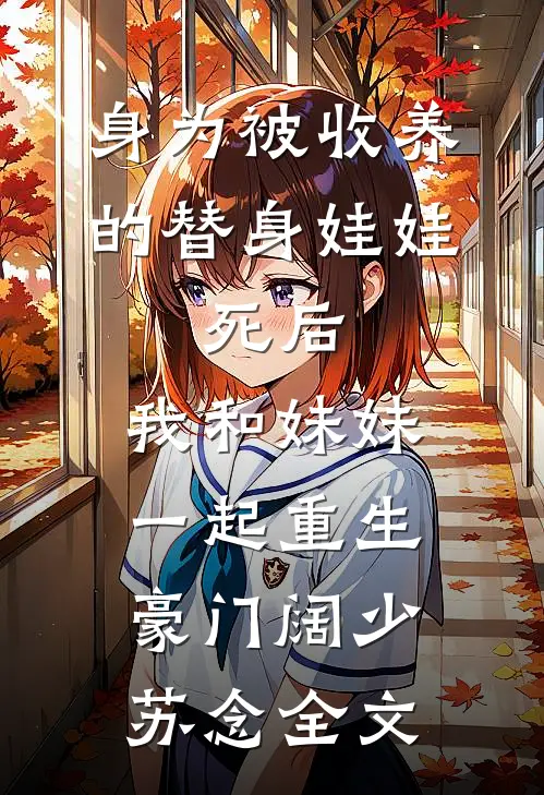 身为被收养的替身娃娃，死后，我和妹妹一起重生豪门阔少苏念全文