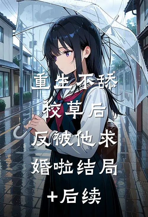 重生不舔校草后，反被他求婚啦结局+后续