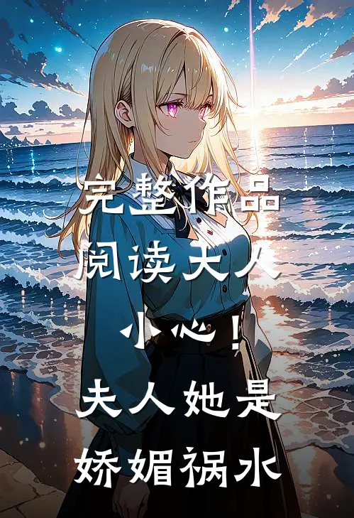 完整作品阅读大人小心！夫人她是娇媚祸水