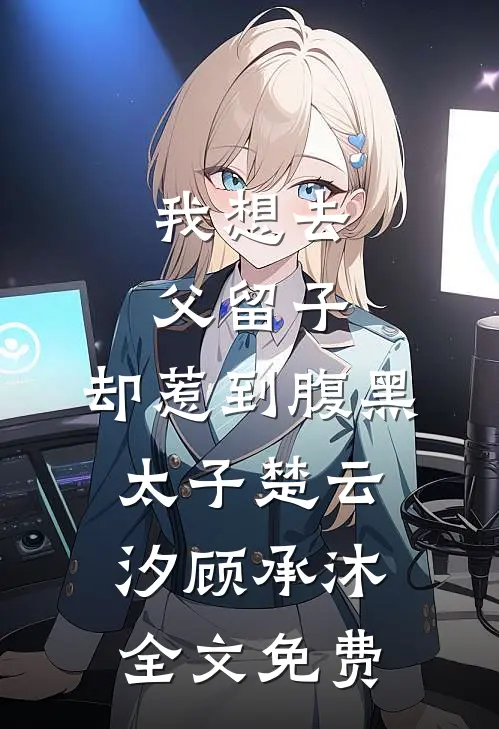 我想去父留子，却惹到腹黑太子楚云汐顾承沐全文免费