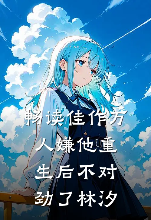畅读佳作万人嫌他重生后不对劲了林汐