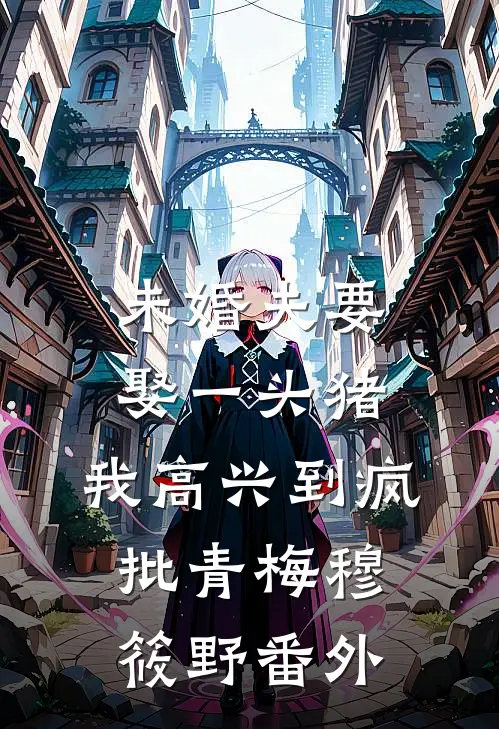 未婚夫要娶一头猪，我高兴到疯批青梅穆筱野 番外