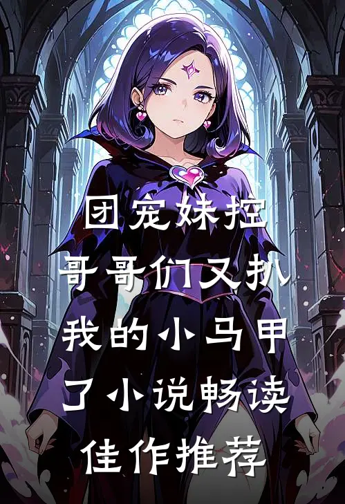 团宠妹控:哥哥们又扒我的小马甲了小说畅读佳作推荐