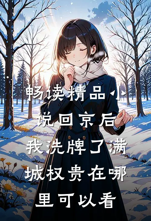 畅读精品小说回京后,我洗牌了满城权贵在哪里可以看