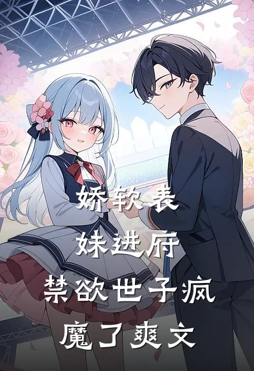 娇软表妹进府：禁欲世子疯魔了爽文