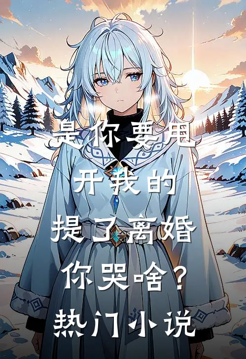 是你要甩开我的，提了离婚你哭啥？热门小说