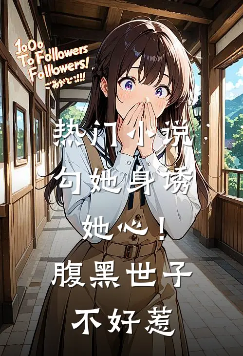 热门小说勾她身诱她心！腹黑世子不好惹