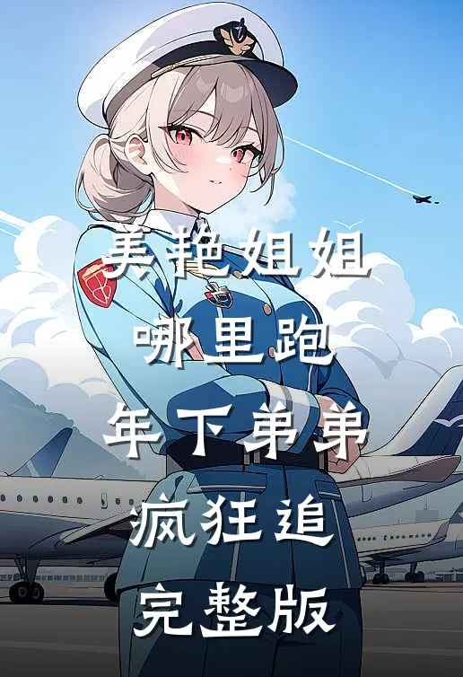 美艳姐姐哪里跑，年下弟弟疯狂追完整版