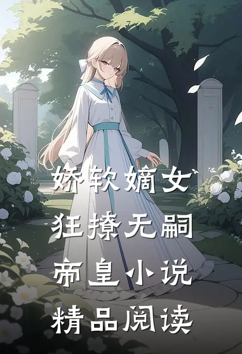 娇软嫡女狂撩无嗣帝皇小说精品阅读