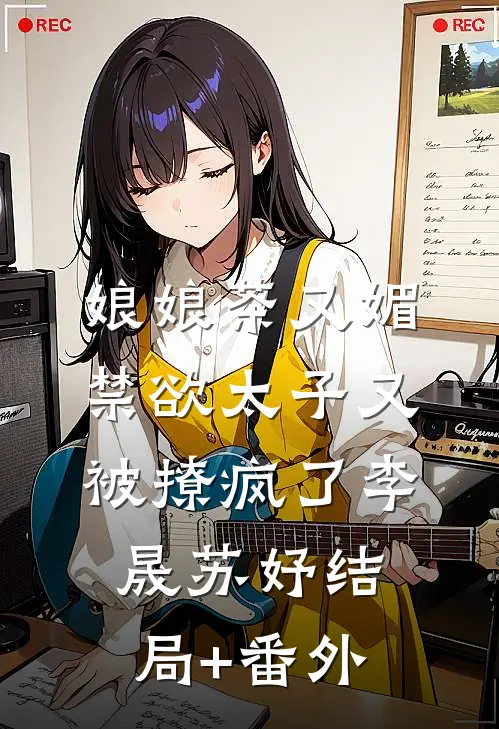 娘娘茶又媚，禁欲太子又被撩疯了李晟苏妤结局+番外
