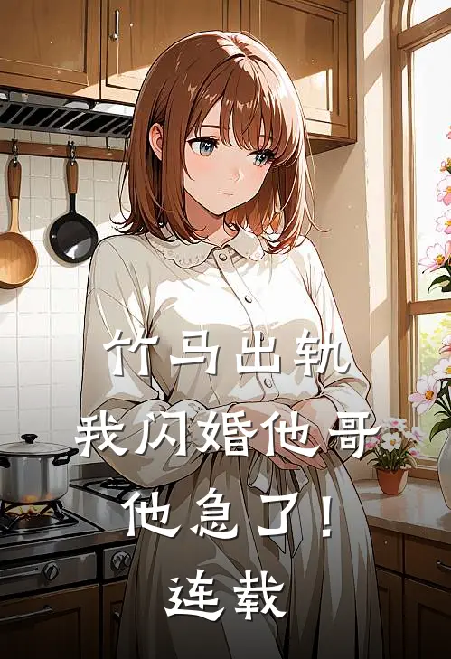 竹马出轨,我闪婚他哥,他急了!连载时间