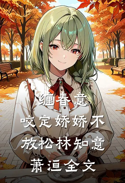 缠春意：咬定娇娇不放松林知意萧洹全文