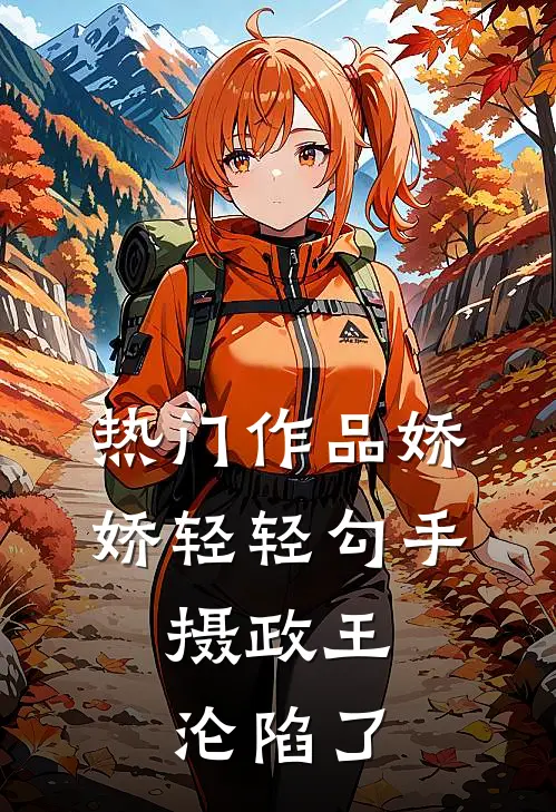 热门作品娇娇轻轻勾手，摄政王沦陷了