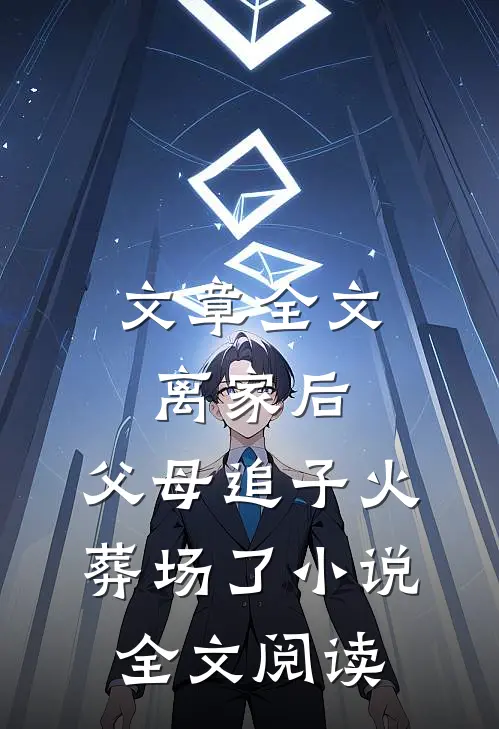 文章全文离家后,父母追子火葬场了小说全文阅读
