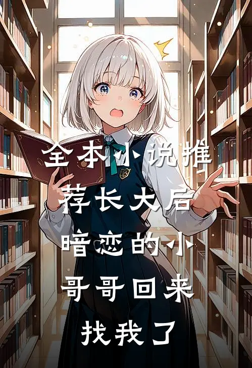 全本小说推荐长大后，暗恋的小哥哥回来找我了