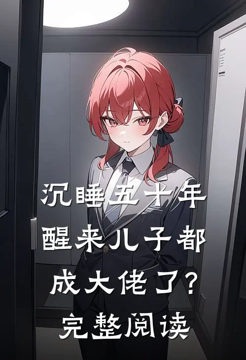 沉睡五十年,醒来儿子都成大佬了?完整阅读