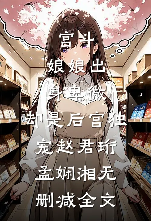 宫斗：娘娘出身卑微，却是后宫独宠赵君珩孟娴湘无删减全文