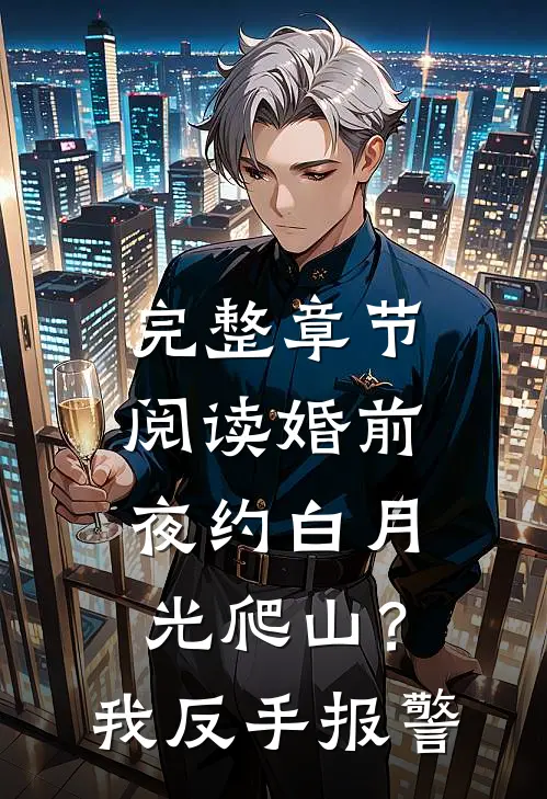 完整章节阅读婚前夜约白月光爬山？我反手报警