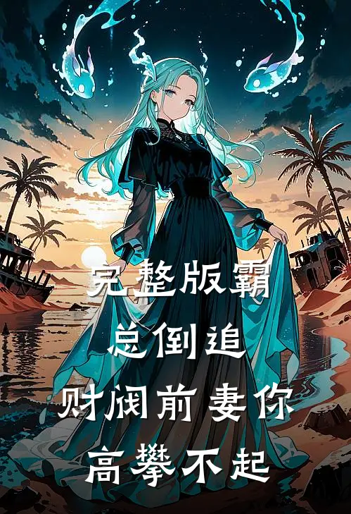 完整版霸总倒追：财阀前妻你高攀不起