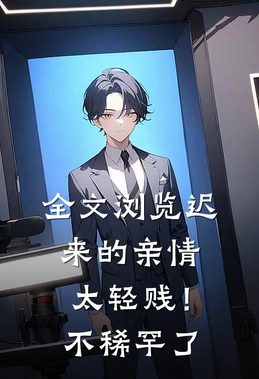 全文浏览迟来的亲情太轻贱！不稀罕了