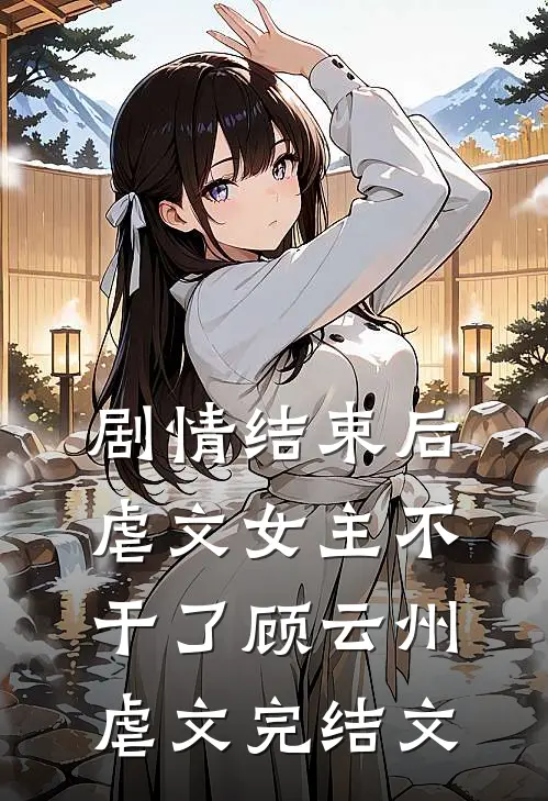 剧情结束后，虐文女主不干了顾云州虐文完结文