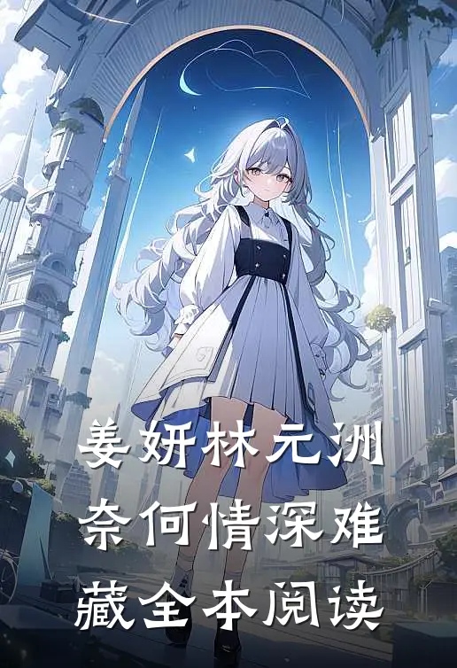 姜妍林元洲(奈何情深难藏)全本阅读