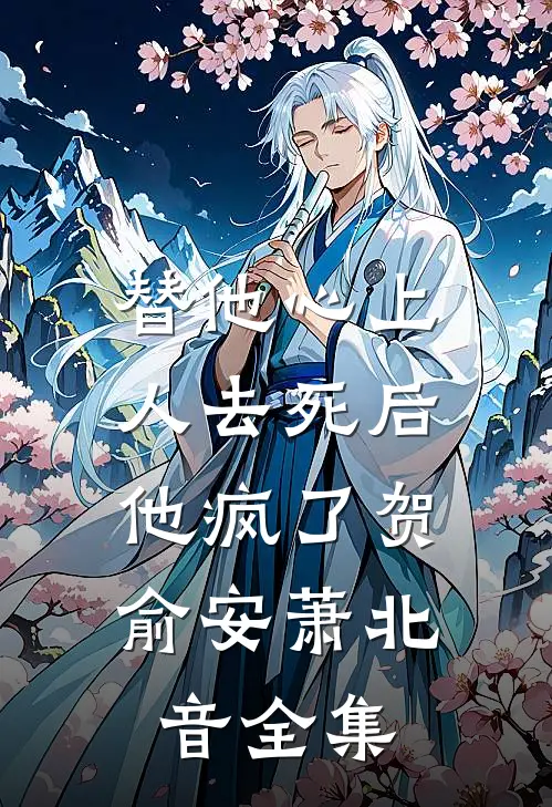 替他心上人去死后，他疯了贺俞安萧北音 全集