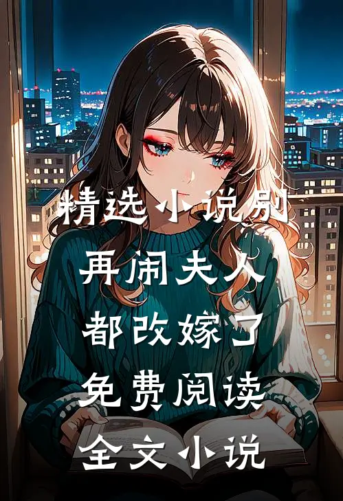 精选小说别再闹夫人都改嫁了免费阅读全文小说