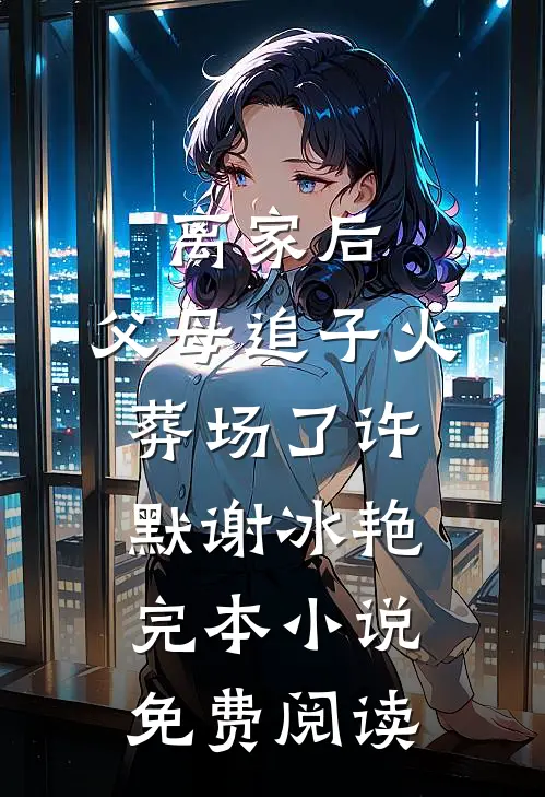 离家后，父母追子火葬场了(许默谢冰艳)完本小说免费阅读