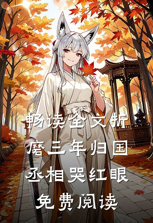 畅读全文折磨三年归国丞相哭红眼免费阅读