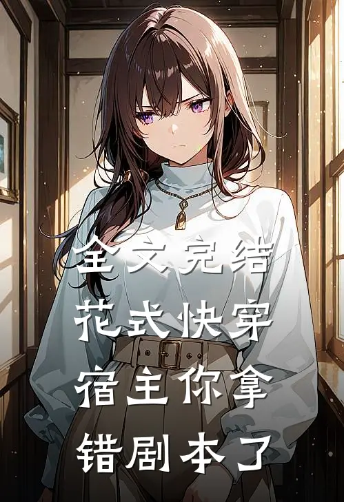 全文完结花式快穿：宿主你拿错剧本了