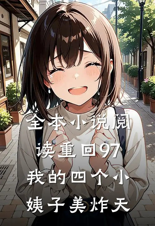 全本小说阅读重回97：我的四个小姨子美炸天