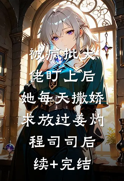 被疯批大佬盯上后，她每天撒娇求放过姜灼程司司后续+完结