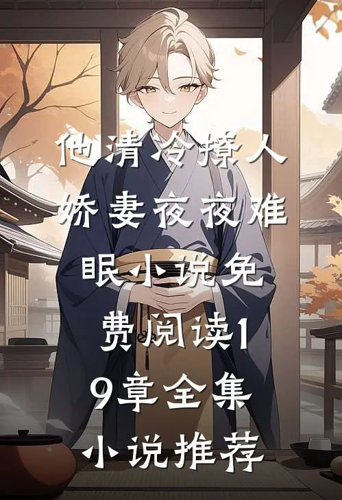 他清冷撩人,娇妻夜夜难眠 小说免费阅读19章全集小说推荐