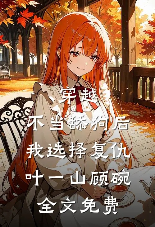穿越：不当舔狗后，我选择复仇叶一山顾碗全文免费