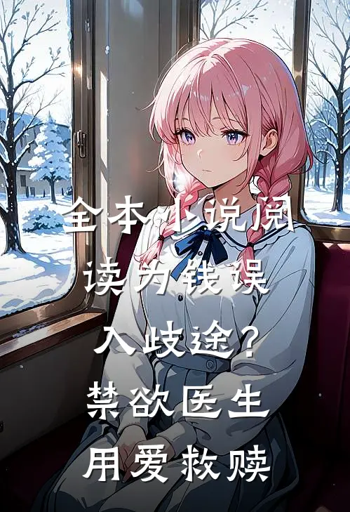 全本小说阅读为钱误入歧途？禁欲医生用爱救赎