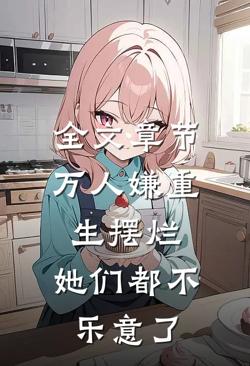 全文章节万人嫌重生摆烂，她们都不乐意了