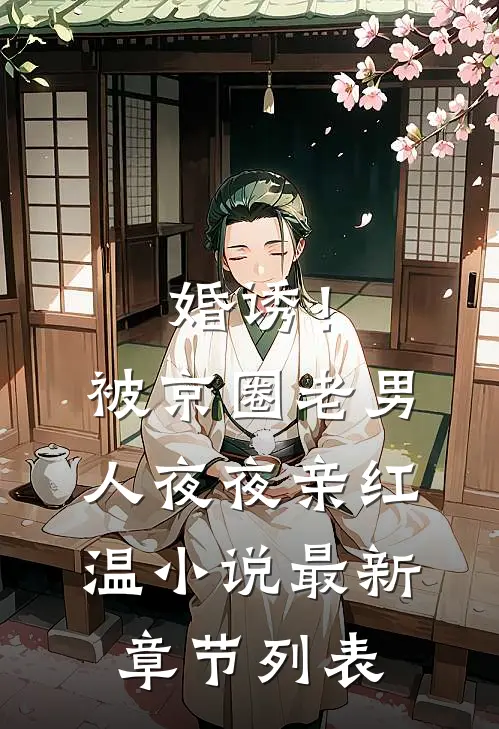 婚诱！被京圈老男人夜夜亲红温小说最新章节列表