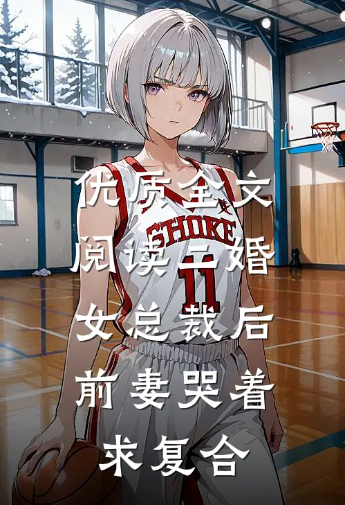 优质全文阅读二婚女总裁后，前妻哭着求复合