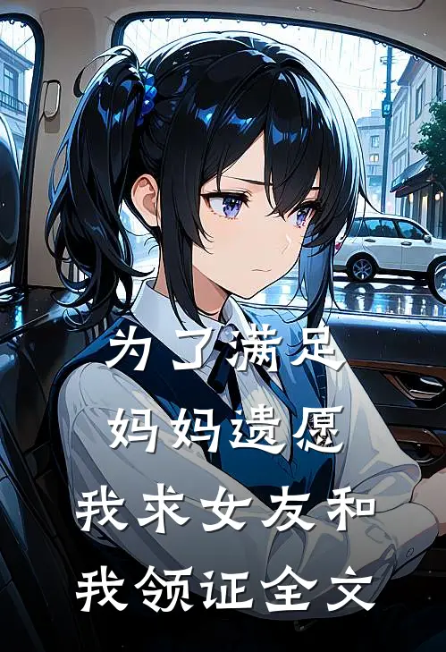 为了满足妈妈遗愿,我求女友和我领证全文在线阅读