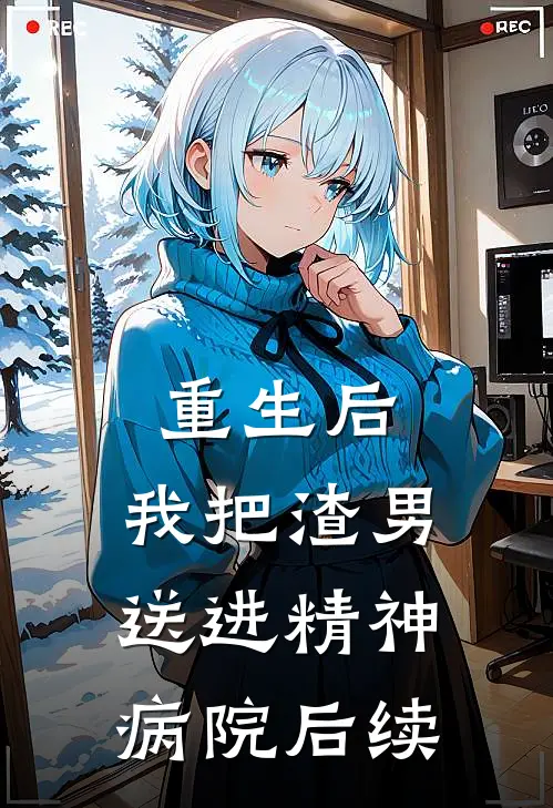 重生后,我把渣男送进精神病院后续