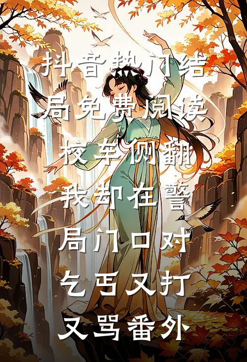 抖音热门结局免费阅读校车侧翻，我却在警局门口对乞丐又打又骂番外