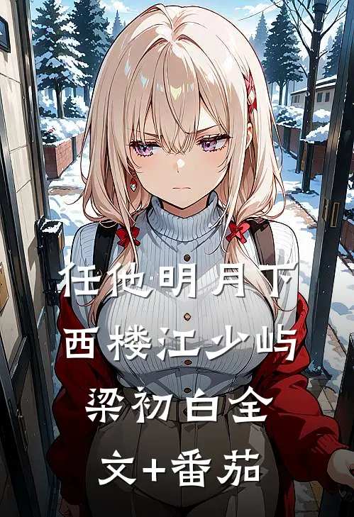 任他明月下西楼江少屿梁初白全文+番茄