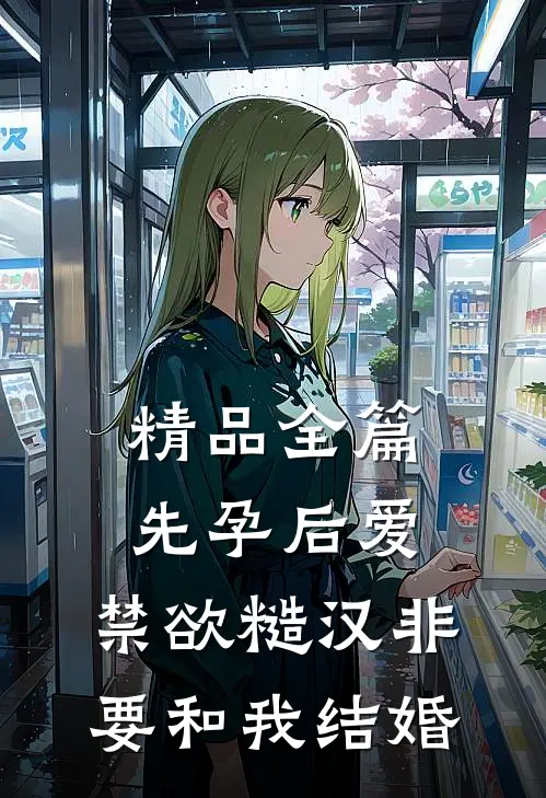 精品全篇先孕后爱：禁欲糙汉非要和我结婚