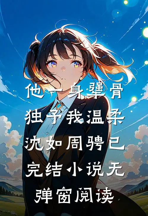 他一身犟骨，独予我温柔（沈如周骋）已完结小说无弹窗阅读