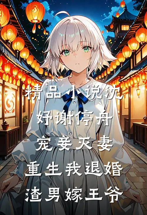 精品小说沈妤谢停舟宠妾灭妻,重生我退婚渣男嫁王爷