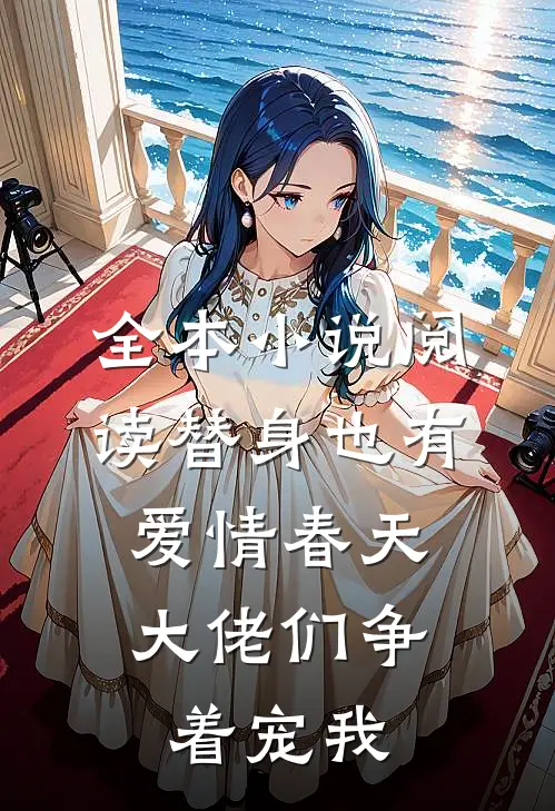 全本小说阅读替身也有爱情春天：大佬们争着宠我
